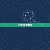 1963属虎多大，1963年属虎