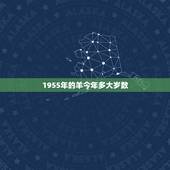 1955年的羊今年多大岁数，1955年属羊几月出生好