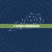 27女鸡和26男鼠婚配好吗，属相婚配：男属鼠和女属鸡相配吗
