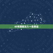 65年属蛇女人一生命运，65年生肖蛇女士今天异性缘