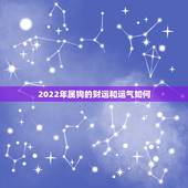 2022年属狗的财运和运气如何，2022年属龙人的全年运势