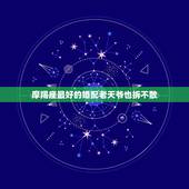 摩羯座最好的婚配老天爷也拆不散，摩羯座和天蝎座婚配命运