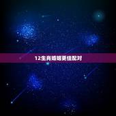 12生肖婚姻更佳配对，更好命的5大生肖