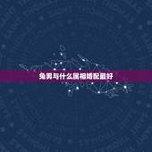 兔男与什么属相婚配最好，属兔的和什么属相最配最合适呢