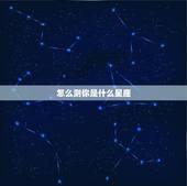 怎么测你是什么星座，怎么测自己的星座