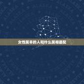 女性属羊的人和什么属相最配，女属羊的和什么属相最配 属羊的女性和什么人