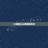 12星座公认颜值排名女，十二星座女谁最美排名
