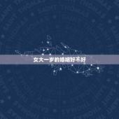 女大一岁的婚姻好不好，女比男大一岁结婚好吗？