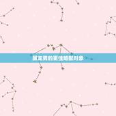 属龙男的更佳婚配对象，属蛇的更佳婚配属相