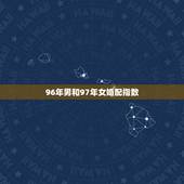 96年男和97年女婚配指数，96年鼠男和97年牛女相配吗？