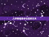 八字看你命中注定的丈夫，八字怎么看自己老公好不好