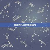 属虎的几点出生有福气 虎女几点出生最好