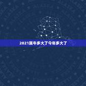 2021属牛多大了今年多大了，2021年属牛多大岁数