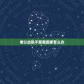 老公出轨不愿意回家怎么办，丈夫出轨后 不愿回家怎么办