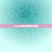 2022运势好到爆的星座，未来5年运势最好的星座