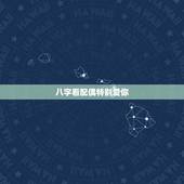 八字看配偶特别爱你，从八字看男人是否重感情专一