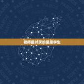 老师最讨厌的星座学生，学生成绩最好，最受老师喜欢的是什么星座？