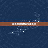 属鸡的属相命运今年怎样，属鸡人出生日的命运，属鸡人哪天出生最好