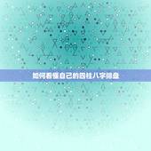 如何看懂自己的四柱八字排盘，请问四柱八字排盘怎么看