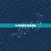 96年属猪女最佳婚配，我是96年的，属猪，和几几年的配？或者和什么生肖