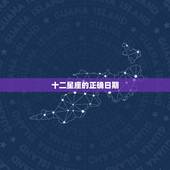 十二星座的正确日期，十二星座日期农历查询