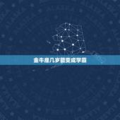 金牛座几岁能变成学霸，狮子座几岁是学霸