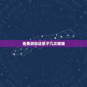 免费测你这辈子几次婚姻，免费测自己有几段婚姻