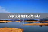 八字流年是好还是不好，八字流年2023是什么意思