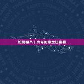 蛇属相八十大寿创意生日蛋糕，八十大寿的蛋糕祝福语