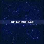 2021年6月9号属什么属相，属马和什么属相最配