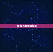2022不宜结婚属相，结婚属相忌讳