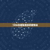 1996年属鼠男孩的爱情运，1996年属鼠的男生命运