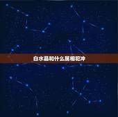 白水晶和什么属相犯冲，生肖适合带什么水晶