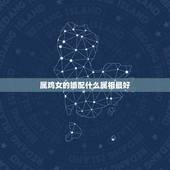 属鸡女的婚配什么属相最好，女属鸡与什么属相最配合