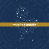 一九九八年属虎女的婚配，女属虎的和什么属相最配