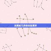 女属蛇几月份出生更好，蛇宝宝几月份出生更好