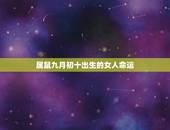 属鼠九月初十出生的女人命运，96属鼠女九月出生的人命运