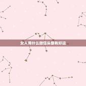 女人用什么微信头像有好运，微信头像用什么最好最吉利