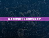 属牛的宝宝和什么属相的父母不好，母亲属牛生个什么属相孩子好