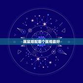 属鼠婚配哪个属相最好，属鼠的属相婚配表 属鼠的和什么属相最配？