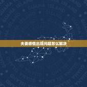 夫妻感情出现问题怎么解决，夫妻感情出现变故，要如何才能冷静的处理呢？
