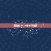 属蛇的2022年每月运势，蛇人2021年每月运程每月运势