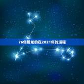 76年属龙的在2021年的运程，76年属龙的在2021年的运程