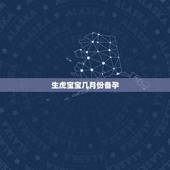 生虎宝宝几月份备孕，2022年生虎备孕表