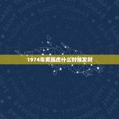 1974年男属虎什么时候发财，1974年属虎人的中晚年运势