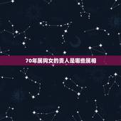 70年属狗女的贵人是哪些属相，70年属狗的女和什么属相做朋友才运好