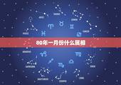 80年一月份什么属相，80年阴历正月与什么属相最为相配？