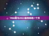 1966属马2022最危险的一个月，1966属马灾难年龄