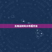 五鬼运财风水布局方法，揭秘五鬼运财风水居如何布置最好
