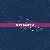 属蛇十年运势如何，属蛇人2021年全年运势如何